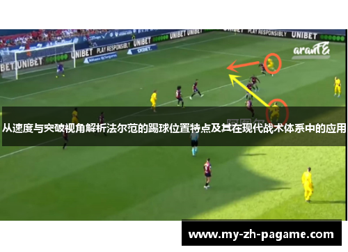 从速度与突破视角解析法尔范的踢球位置特点及其在现代战术体系中的应用 从速度与突破视角解析法尔范的踢球位置特点及其在现代战术体系中的应用