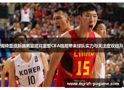 周琦重返新疆男篮或将重塑CBA格局带来球队实力与关注度双提升 周琦重返新疆男篮或将重塑CBA格局带来球队实力与关注度双提升