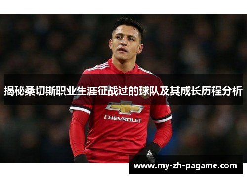 揭秘桑切斯职业生涯征战过的球队及其成长历程分析 揭秘桑切斯职业生涯征战过的球队及其成长历程分析
