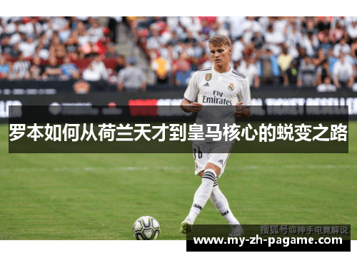 罗本如何从荷兰天才到皇马核心的蜕变之路 罗本如何从荷兰天才到皇马核心的蜕变之路