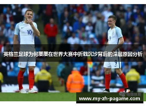 英格兰足球为何屡屡在世界大赛中折戟沉沙背后的深层原因分析 英格兰足球为何屡屡在世界大赛中折戟沉沙背后的深层原因分析