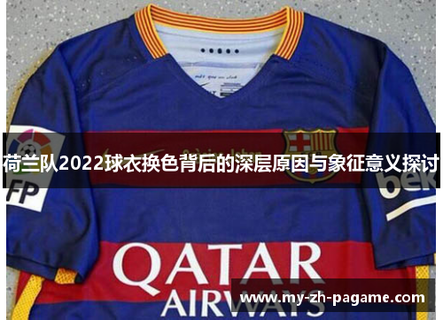 荷兰队2022球衣换色背后的深层原因与象征意义探讨 荷兰队2022球衣换色背后的深层原因与象征意义探讨