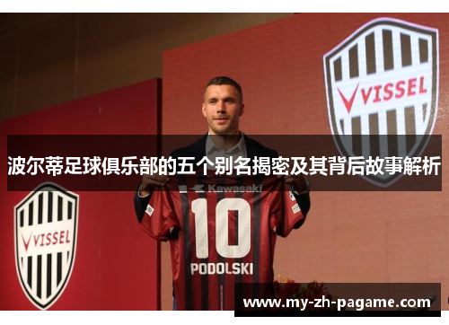 波尔蒂足球俱乐部的五个别名揭密及其背后故事解析 波尔蒂足球俱乐部的五个别名揭密及其背后故事解析