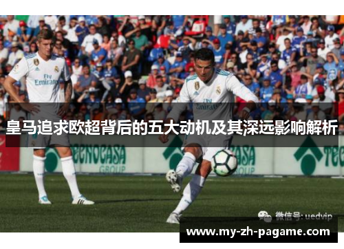 皇马追求欧超背后的五大动机及其深远影响解析
