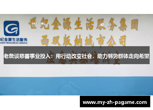 老詹谈慈善事业投入:用行动改变社会,助力弱势群体走向希望 老詹谈慈善事业投入:用行动改变社会,助力弱势群体走向希望