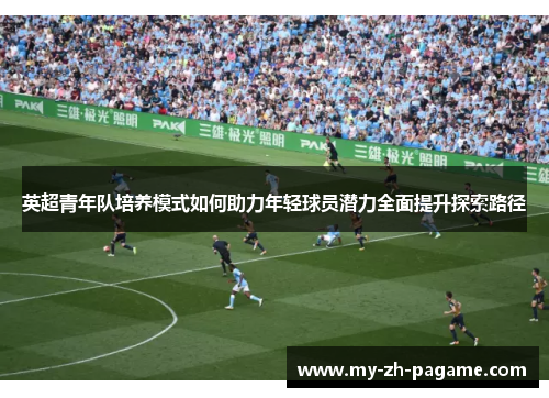 英超青年队培养模式如何助力年轻球员潜力全面提升探索路径