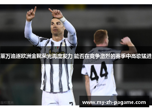 莱万追逐欧洲金靴荣光再度发力 能否在竞争激烈的赛季中高歌猛进 莱万追逐欧洲金靴荣光再度发力 能否在竞争激烈的赛季中高歌猛进