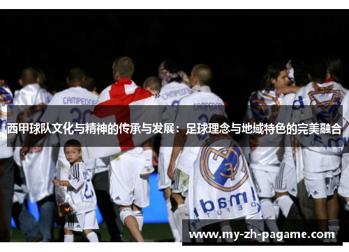 西甲球队文化与精神的传承与发展：足球理念与地域特色的完美融合