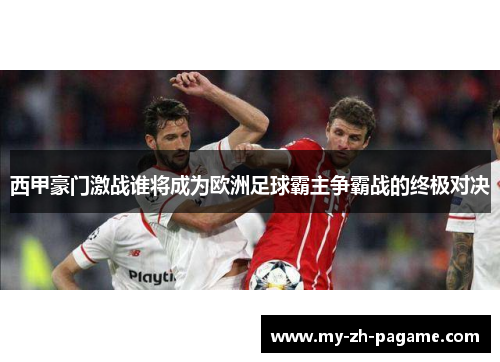 西甲豪门激战谁将成为欧洲足球霸主争霸战的终极对决