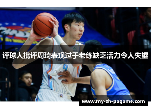 评球人批评周琦表现过于老练缺乏活力令人失望