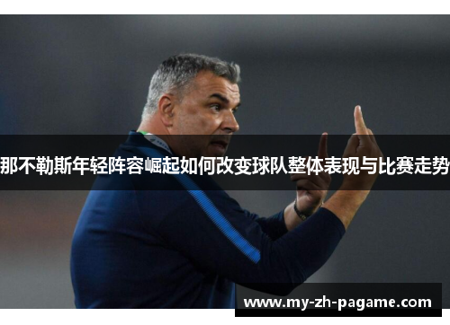 那不勒斯年轻阵容崛起如何改变球队整体表现与比赛走势