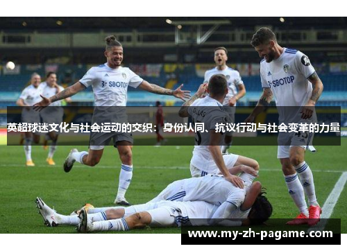英超球迷文化与社会运动的交织：身份认同、抗议行动与社会变革的力量
