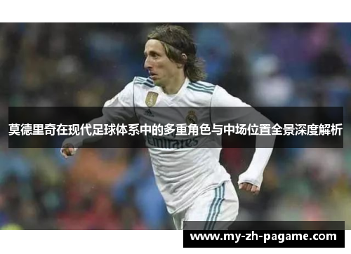 莫德里奇在现代足球体系中的多重角色与中场位置全景深度解析