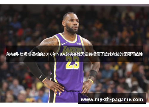 莱布朗·詹姆斯领衔的2016年NBA总决赛惊天逆转揭示了篮球竞技的无限可能性