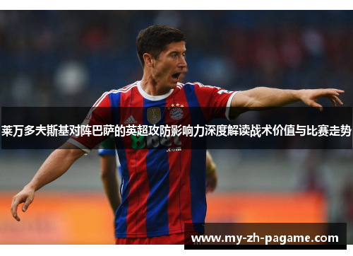 莱万多夫斯基对阵巴萨的英超攻防影响力深度解读战术价值与比赛走势