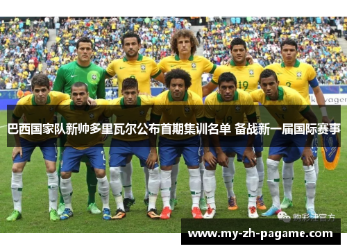 巴西国家队新帅多里瓦尔公布首期集训名单 备战新一届国际赛事 巴西国家队新帅多里瓦尔公布首期集训名单 备战新一届国际赛事