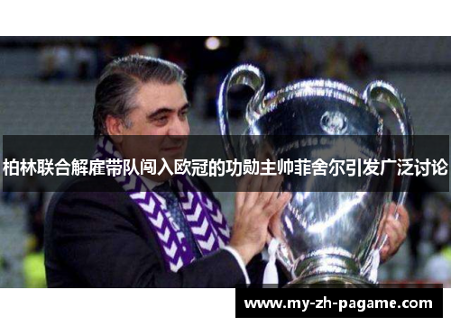 柏林联合解雇带队闯入欧冠的功勋主帅菲舍尔引发广泛讨论 柏林联合解雇带队闯入欧冠的功勋主帅菲舍尔引发广泛讨论