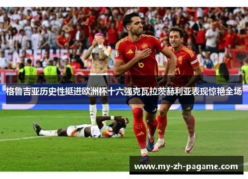 格鲁吉亚历史性挺进欧洲杯十六强克瓦拉茨赫利亚表现惊艳全场 格鲁吉亚历史性挺进欧洲杯十六强克瓦拉茨赫利亚表现惊艳全场