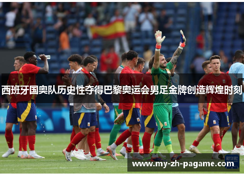 西班牙国奥队历史性夺得巴黎奥运会男足金牌创造辉煌时刻