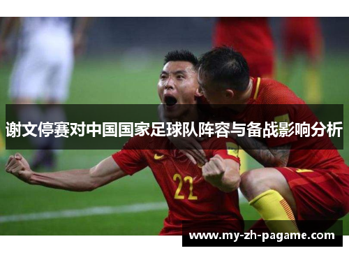 谢文停赛对中国国家足球队阵容与备战影响分析