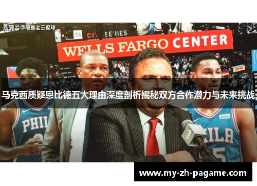 马克西质疑恩比德五大理由深度剖析揭秘双方合作潜力与未来挑战