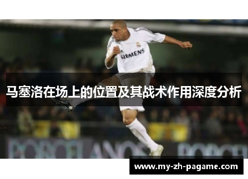 马塞洛在场上的位置及其战术作用深度分析 马塞洛在场上的位置及其战术作用深度分析